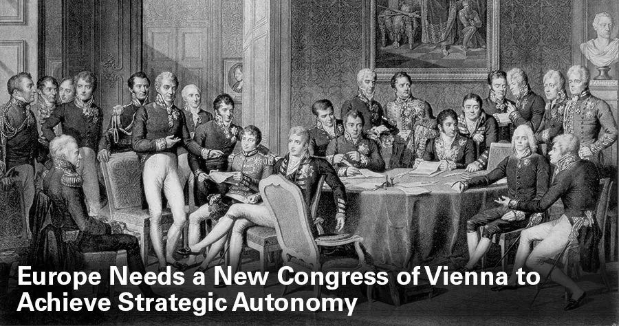 Europe Needs a New Congress of Vienna to Achieve Strategic Autonomy